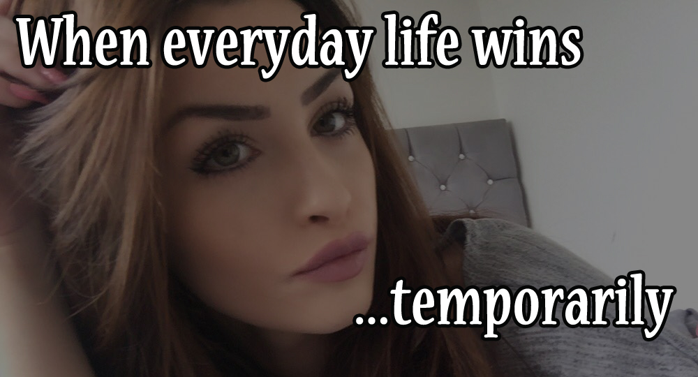 when everyday life wins....temporarily